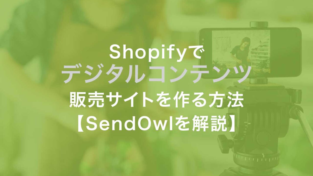 Shopifyでデジタルコンテンツ 販売サイトを作る方法【SendOwlのメリット・デメリットと設定方法を解説】